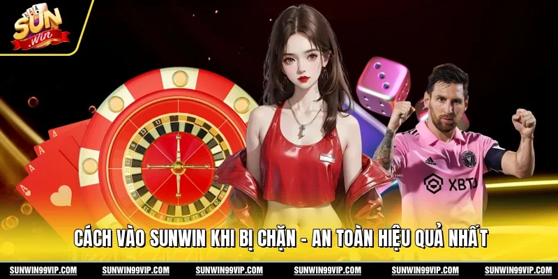 Cách Vào Sunwin Khi Bị Chặn - An Toàn Hiệu Quả Nhất
