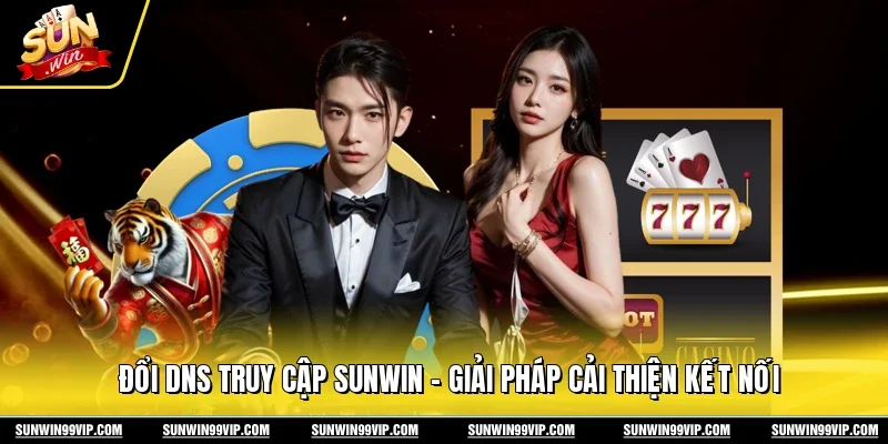 Đổi DNS Truy Cập Sunwin - Giải Pháp Cải Thiện Kết Nối