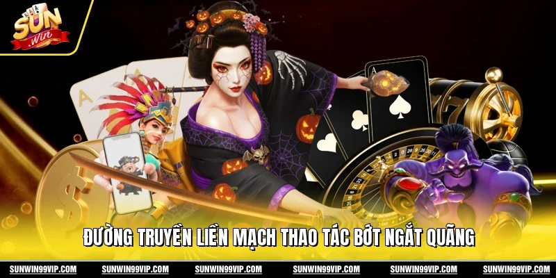 Đường truyền liền mạch thao tác bớt ngắt quãng 