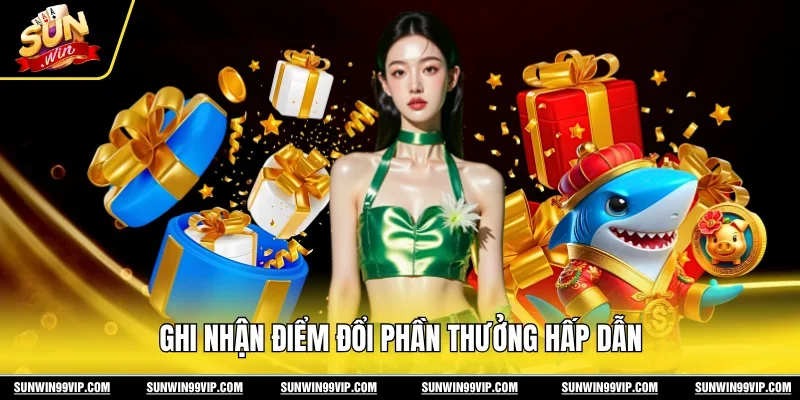 Ghi nhận điểm đổi phần thưởng hấp dẫn
