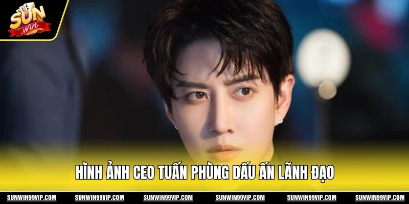 Hình ảnh CEO Tuấn Phùng dấu ấn lãnh đạo