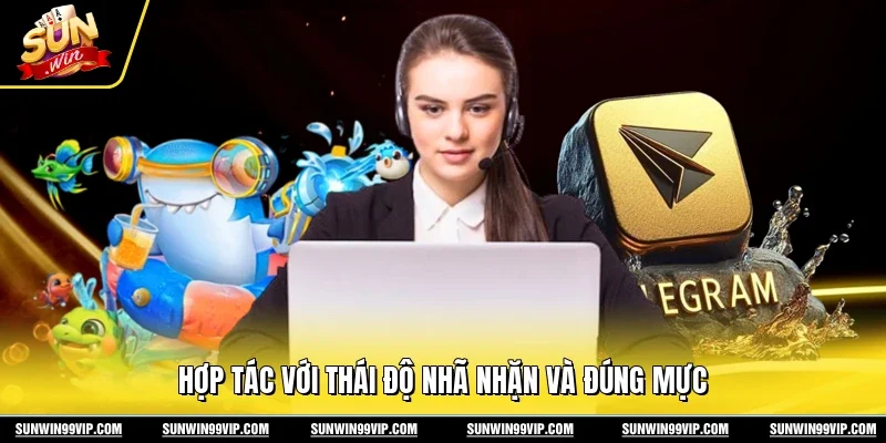 Hợp tác với thái độ nhã nhặn và đúng mực