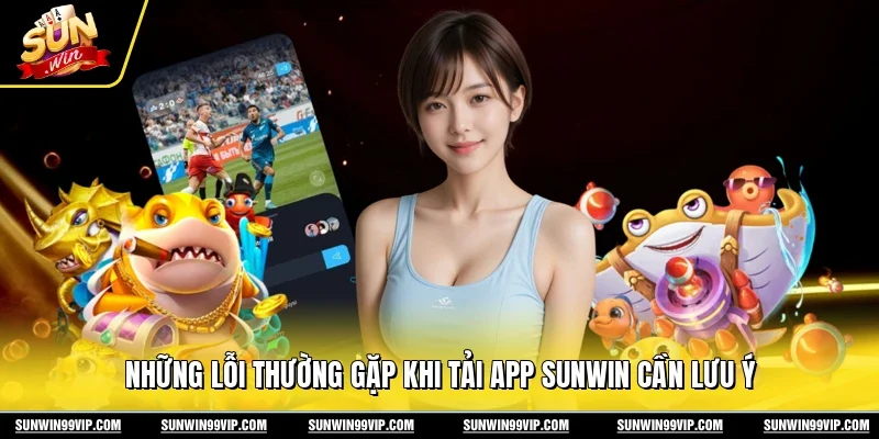 Những lỗi thường gặp khi tải app Sunwin cần lưu ý
