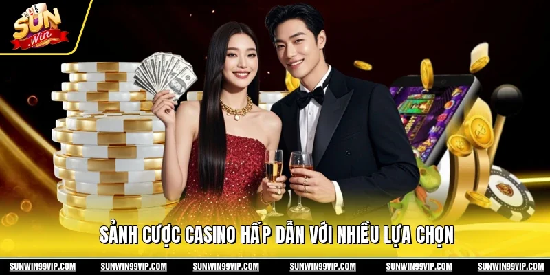 Sảnh cược casino hấp dẫn với nhiều lựa chọn