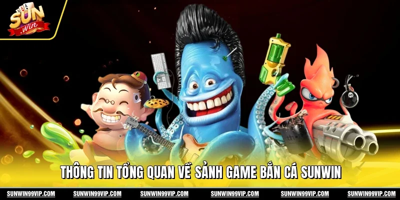 Thông tin tổng quan về sảnh game bắn cá Sunwin 
