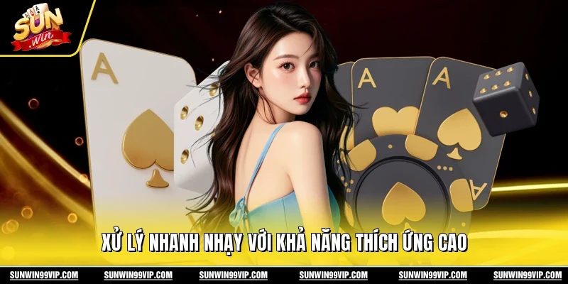 Xử lý nhanh nhạy với khả năng thích ứng cao